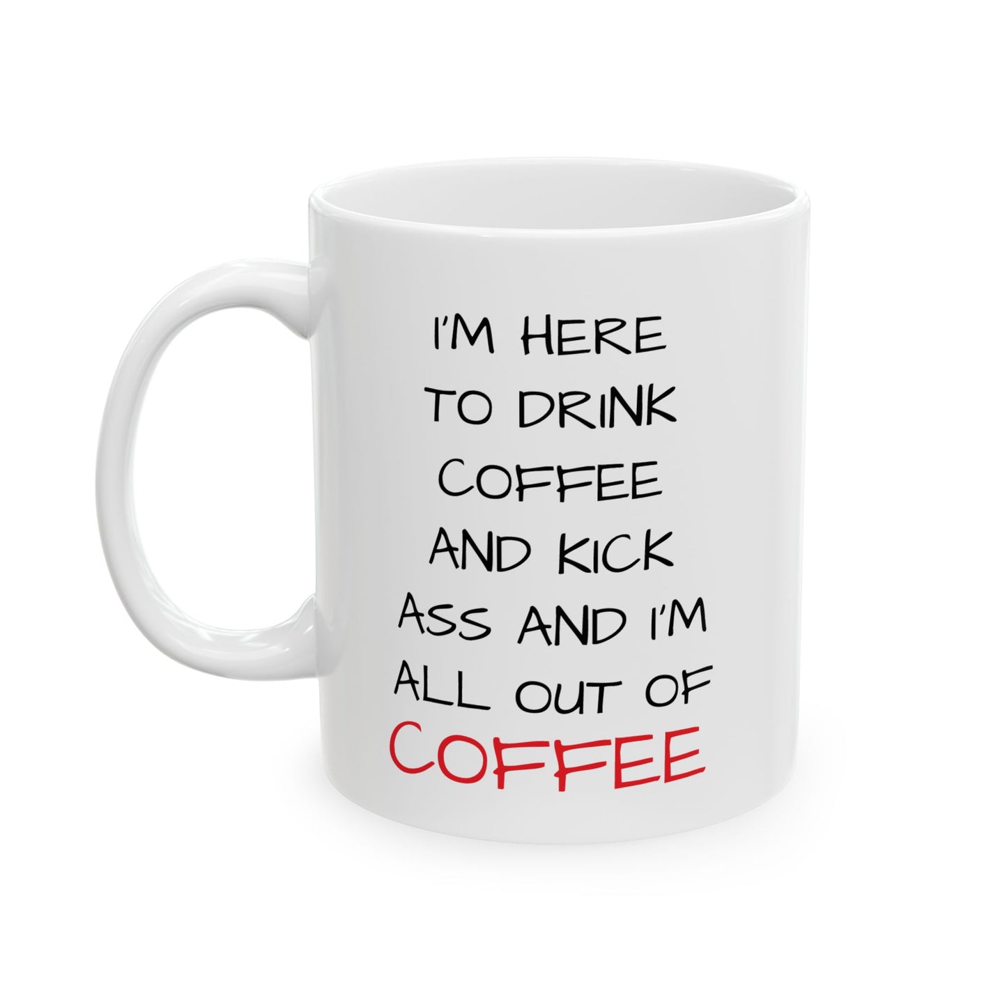 I'm Here To Drink Coffee And Kick Ass And I'm All Out Of Coffee Mug