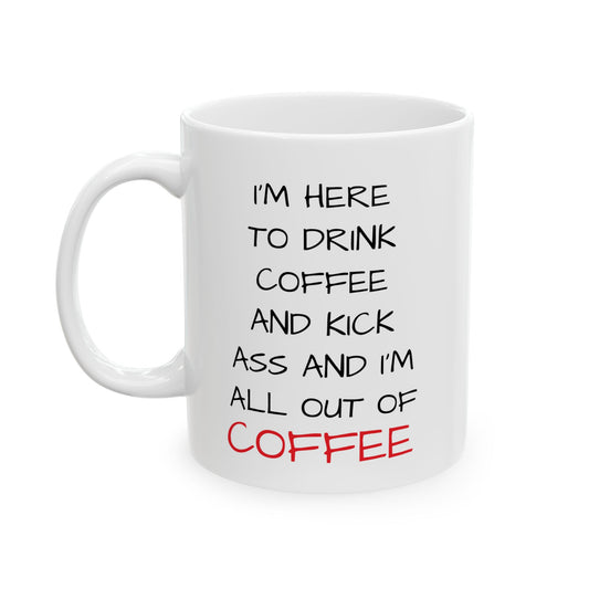 I'm Here To Drink Coffee And Kick Ass And I'm All Out Of Coffee Mug