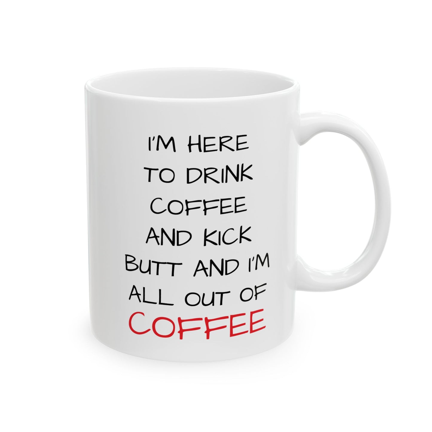 I'm Here To Drink Coffee And Kick Butt And I'm All Out Of Coffee Mug