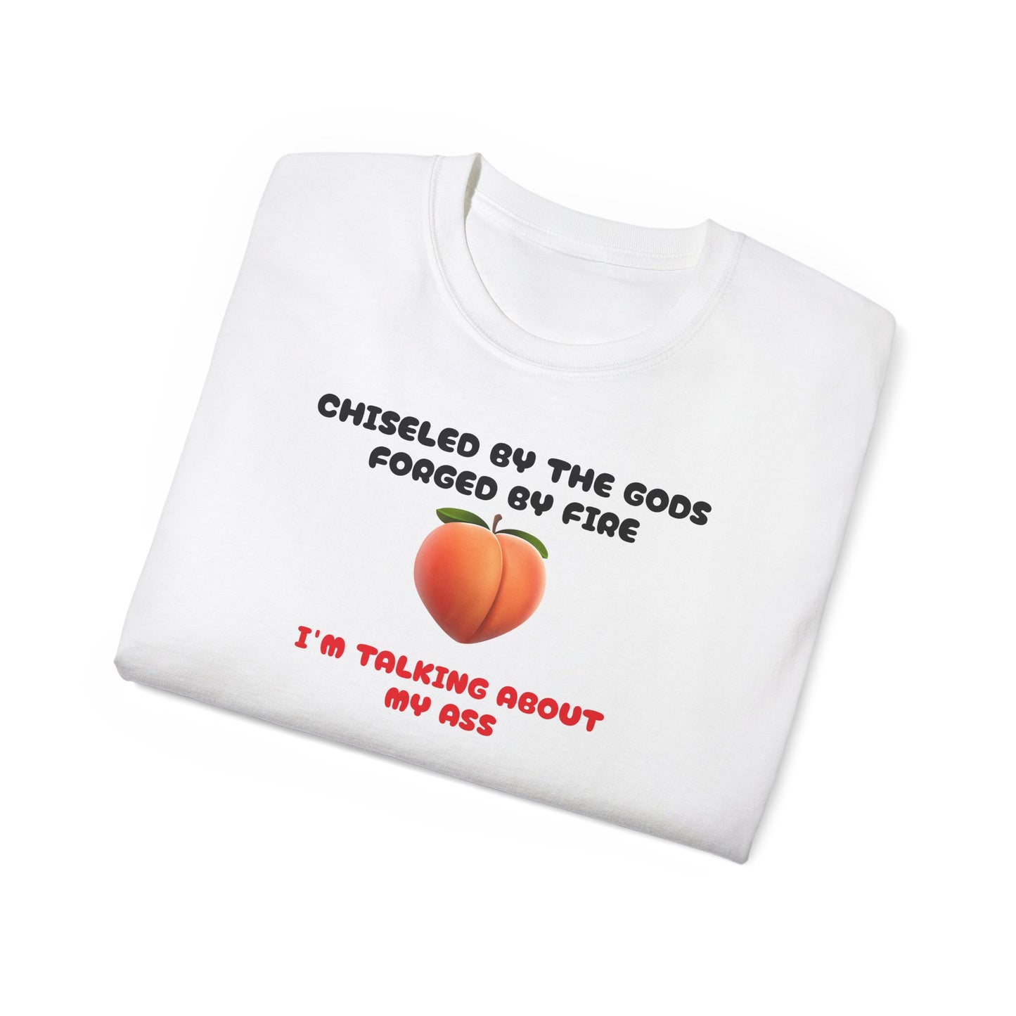 Forged By Fire Chiseled By The Gods I'm Talking About My Ass T-shirt