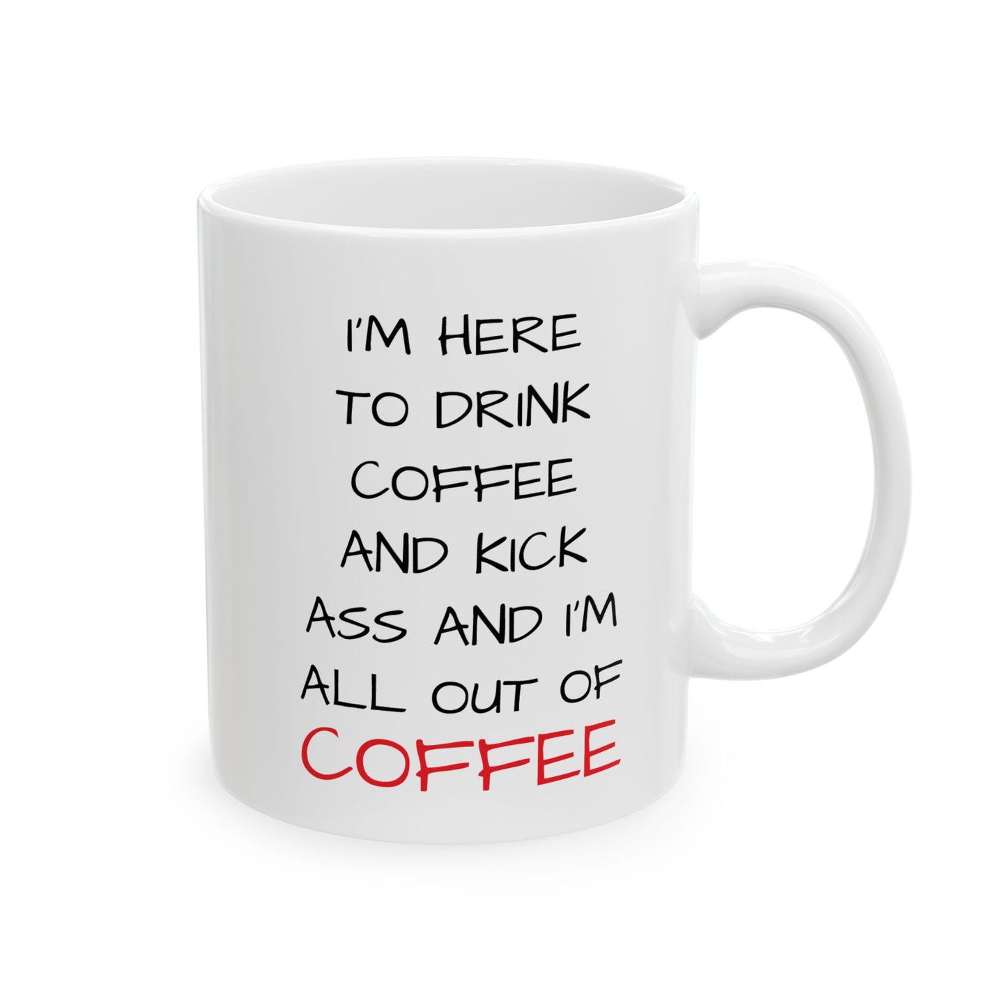 I'm Here To Drink Coffee And Kick Ass And I'm All Out Of Coffee Mug