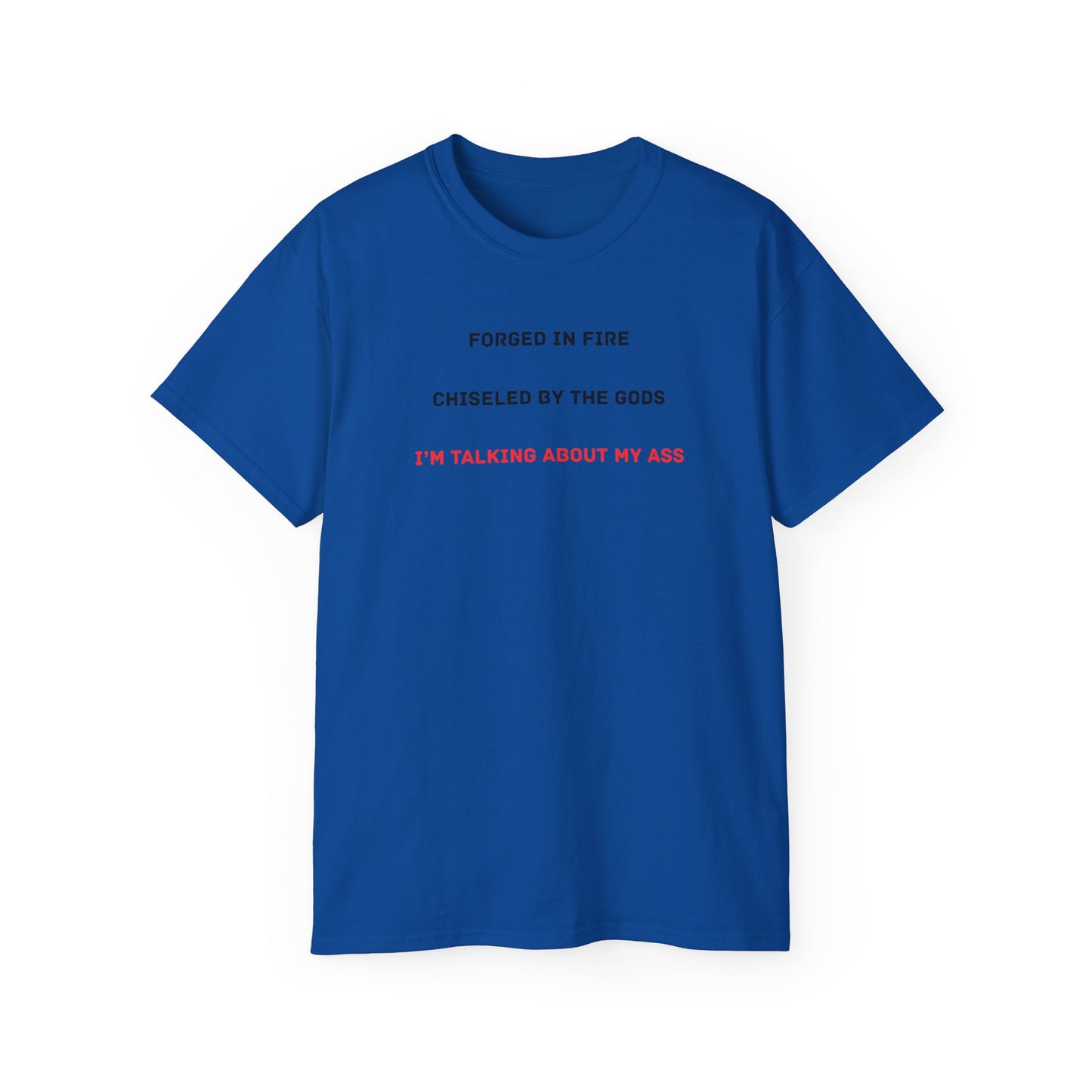 Forged In Fire Chiseled By The Gods I'm Talking About My Ass T-shirt